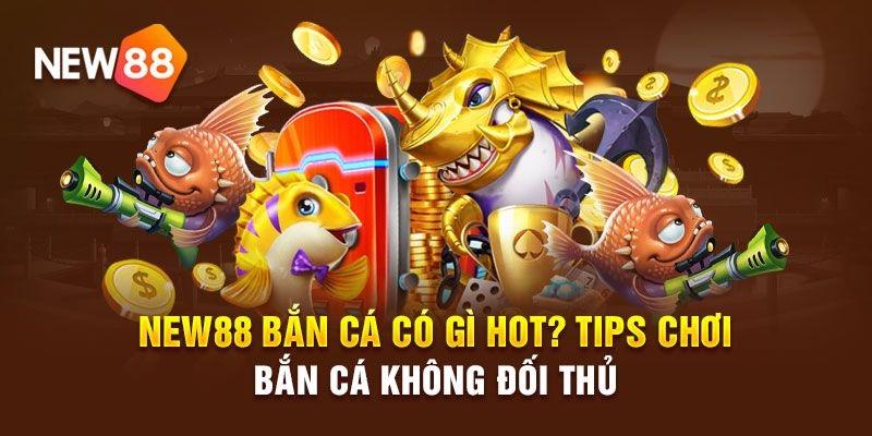 Kinh nghiệm phá đảo sảnh săn cá 3d của New88