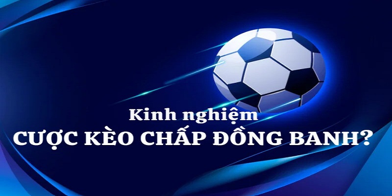 Kinh nghiệm bắt kèo chấp đồng banh từ cao thủ 